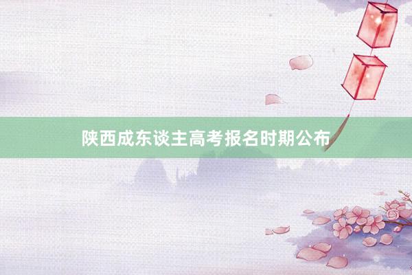 陕西成东谈主高考报名时期公布