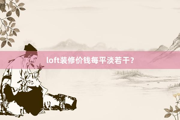 loft装修价钱每平淡若干？