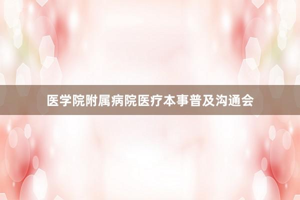 医学院附属病院医疗本事普及沟通会
